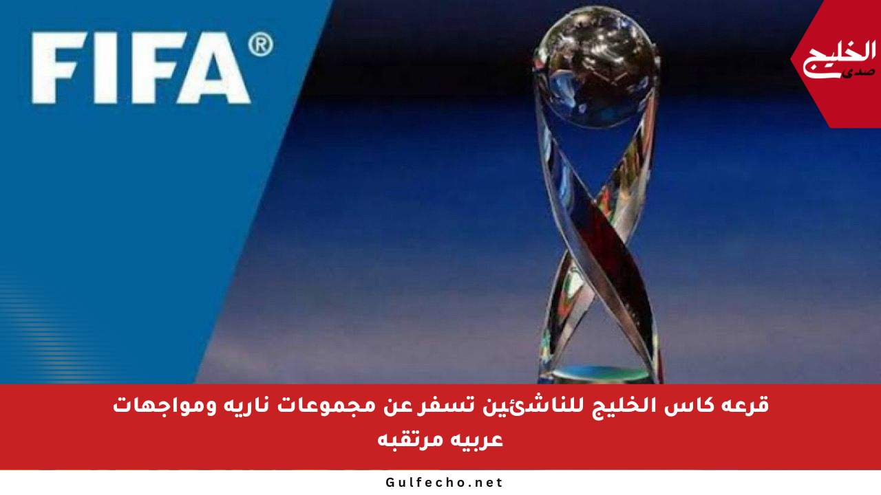 قرعة كأس الخليج للناشئين تسفر عن مجموعات نارية ومواجهات عربية مرتقبة
